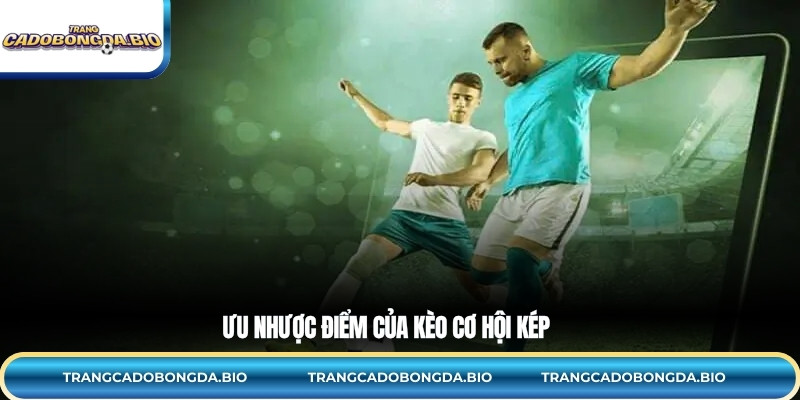 Ưu nhược điểm của kèo cơ hội kép