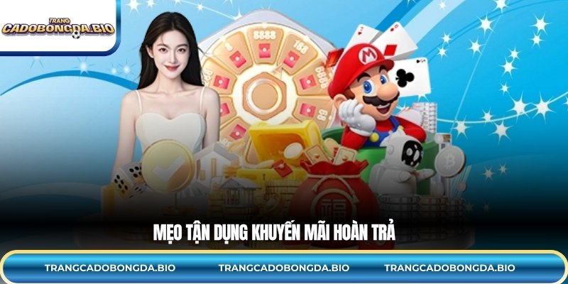 Mẹo tận dụng khuyến mãi hoàn trả