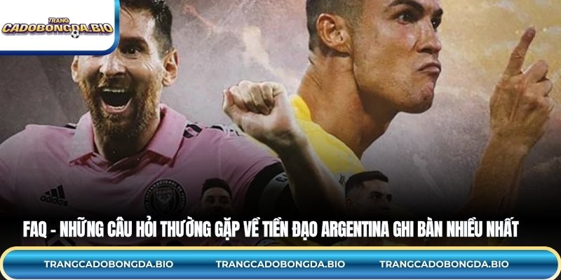 FAQ – Những câu hỏi thường gặp về tiền đạo Argentina ghi bàn nhiều nhất