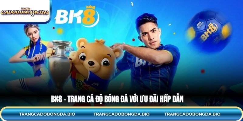 BK8 – Trang cá độ bóng đá với ưu đãi hấp dẫn